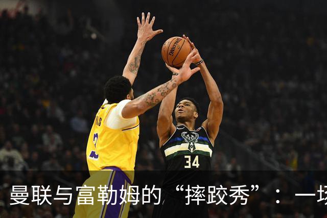 曼联与富勒姆的“摔跤秀”：一场乌龙与奇迹并存的平局